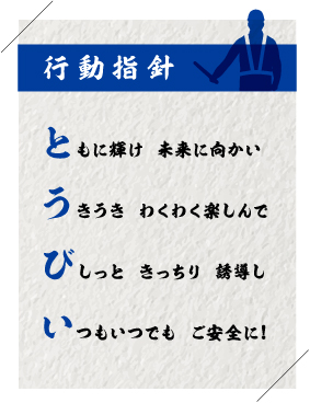 行動指針　ともに輝け未来に向かい、うきうきわくわく楽しんで、びしっときっちり誘導し、いつもいつでもご安全に！